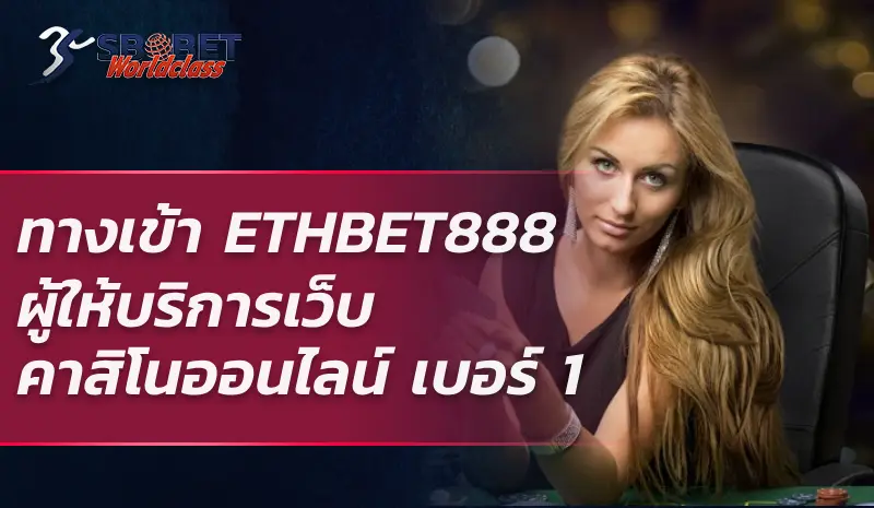 ทางเข้า ETHBET888 ผู้ให้บริการเว็บคาสิโนออนไลน์ เบอร์ 1 ของประเทศไทย